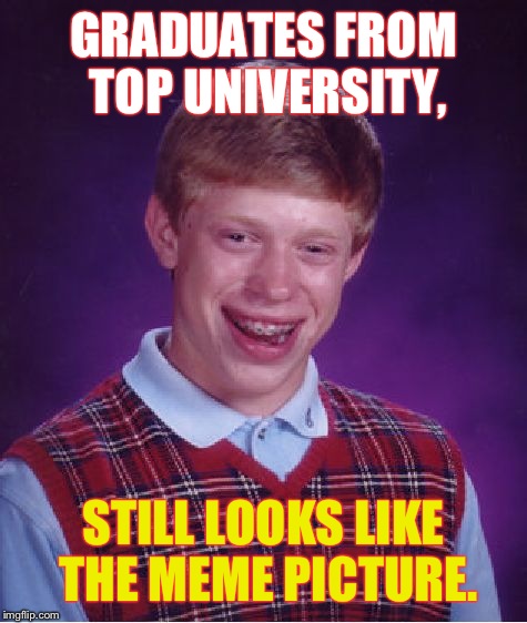 Bad Luck Brian Meme | GRADUATES FROM TOP UNIVERSITY, STILL LOOKS LIKE THE MEME PICTURE. | image tagged in memes,bad luck brian | made w/ Imgflip meme maker