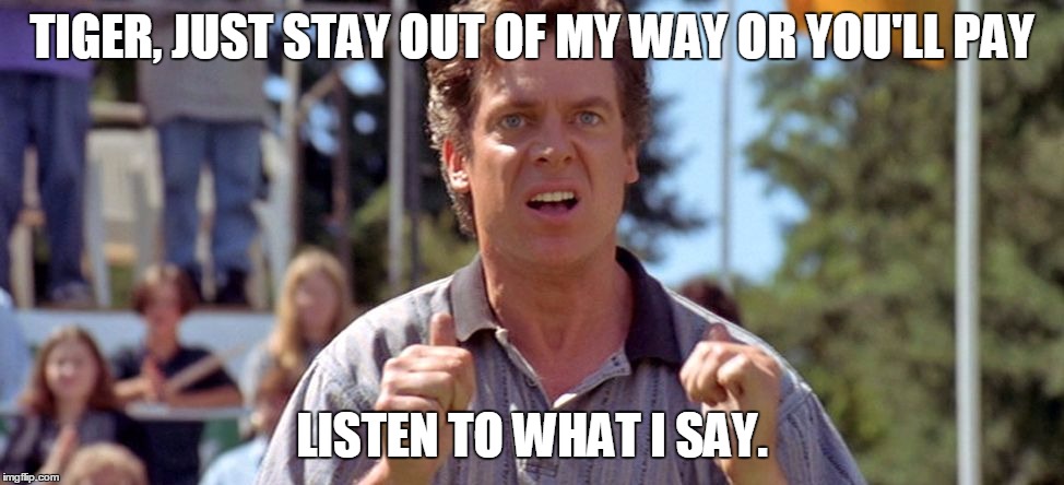 Tiger Woods Shooter McGavin | TIGER, JUST STAY OUT OF MY WAY OR YOU'LL PAY LISTEN TO WHAT I SAY. | image tagged in shooter mcgavin,tiger woods,golf | made w/ Imgflip meme maker