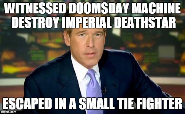Brian Williams Was There | WITNESSED DOOMSDAY MACHINE DESTROY IMPERIAL DEATHSTAR ESCAPED IN A SMALL TIE FIGHTER | image tagged in memes,brian williams was there | made w/ Imgflip meme maker