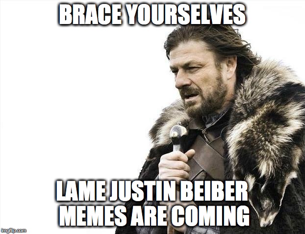 Brace Yourselves X is Coming Meme | BRACE YOURSELVES LAME JUSTIN BEIBER MEMES ARE COMING | image tagged in memes,brace yourselves x is coming | made w/ Imgflip meme maker