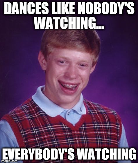Bad Luck Brian Meme | DANCES LIKE NOBODY'S WATCHING... EVERYBODY'S WATCHING | image tagged in memes,bad luck brian | made w/ Imgflip meme maker