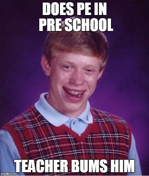 Bad Luck Brian Meme | DOES PE IN PRE SCHOOL TEACHER BUMS HIM | image tagged in memes,bad luck brian | made w/ Imgflip meme maker