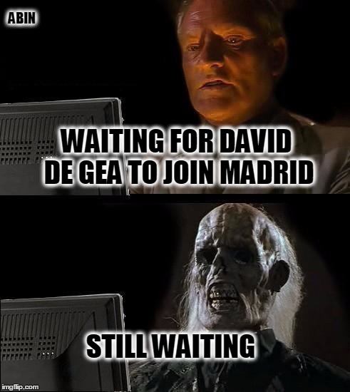 I'll Just Wait Here Meme | WAITING FOR DAVID DE GEA TO JOIN MADRID STILL WAITING ABIN | image tagged in memes,ill just wait here | made w/ Imgflip meme maker