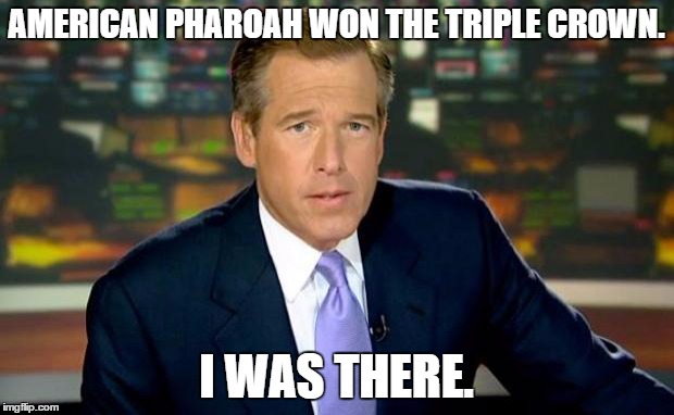 Brian Williams Was There Meme | AMERICAN PHAROAH WON THE TRIPLE CROWN. I WAS THERE. | image tagged in memes,brian williams was there | made w/ Imgflip meme maker