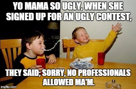 Yo mama so | YO MAMA SO UGLY, WHEN SHE SIGNED UP FOR AN UGLY CONTEST, THEY SAID; SORRY, NO PROFESSIONALS ALLOWED MA'M. | image tagged in yo mama so | made w/ Imgflip meme maker