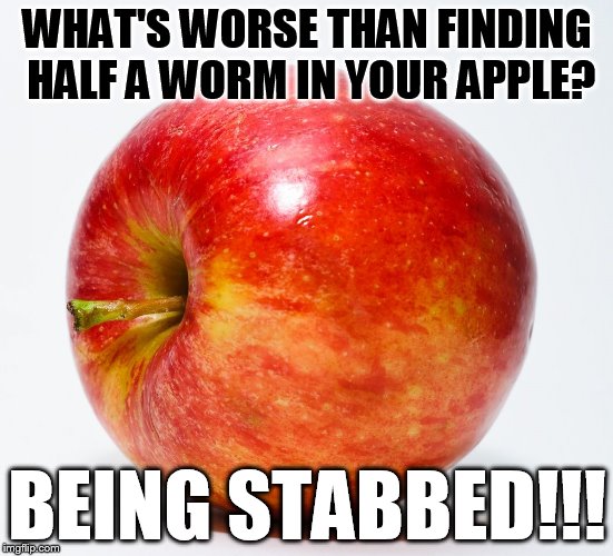 WHAT'S WORSE THAN FINDING HALF A WORM IN YOUR APPLE? BEING STABBED!!! | image tagged in apple | made w/ Imgflip meme maker