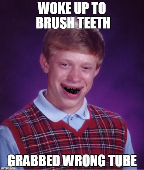 Bad luck Brian | WOKE UP TO BRUSH TEETH GRABBED WRONG TUBE | image tagged in bad luck brian,memes | made w/ Imgflip meme maker