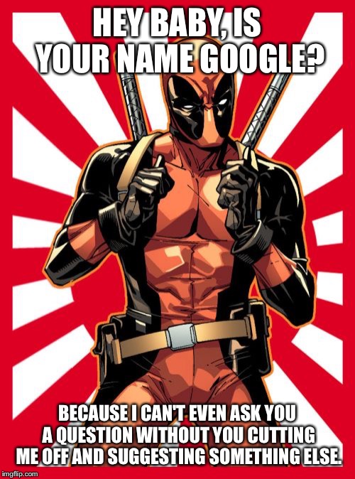 Deadpool Pick Up Lines | HEY BABY, IS YOUR NAME GOOGLE? BECAUSE I CAN'T EVEN ASK YOU A QUESTION WITHOUT YOU CUTTING ME OFF AND SUGGESTING SOMETHING ELSE. | image tagged in memes,deadpool pick up lines | made w/ Imgflip meme maker