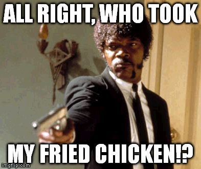 Never take a black man's fried chicken. (BTW, I hope this isn't offensive to anyone.) | ALL RIGHT, WHO TOOK MY FRIED CHICKEN!? | image tagged in memes,say that again i dare you | made w/ Imgflip meme maker