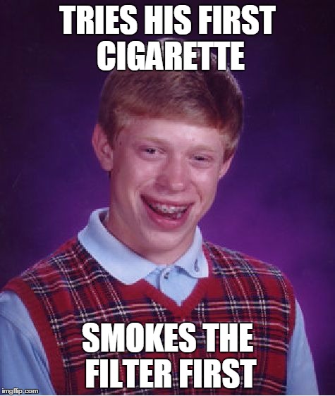 Bad Luck Brian Meme | TRIES HIS FIRST CIGARETTE SMOKES THE FILTER FIRST | image tagged in memes,bad luck brian | made w/ Imgflip meme maker