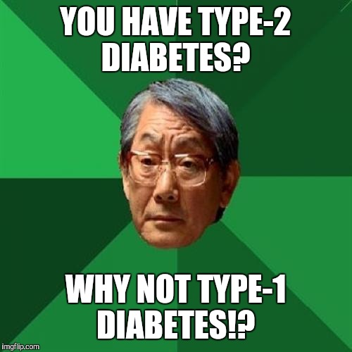 You always gotta be 1st | YOU HAVE TYPE-2 DIABETES? WHY NOT TYPE-1 DIABETES!? | image tagged in memes,high expectations asian father | made w/ Imgflip meme maker