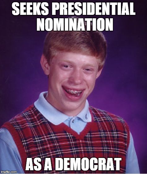 Bad Luck Brian | SEEKS PRESIDENTIAL NOMINATION AS A DEMOCRAT | image tagged in memes,bad luck brian | made w/ Imgflip meme maker