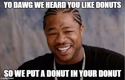Yo Dawg Heard You | YO DAWG WE HEARD YOU LIKE DONUTS SO WE PUT A DONUT IN YOUR DONUT | image tagged in memes,yo dawg heard you | made w/ Imgflip meme maker