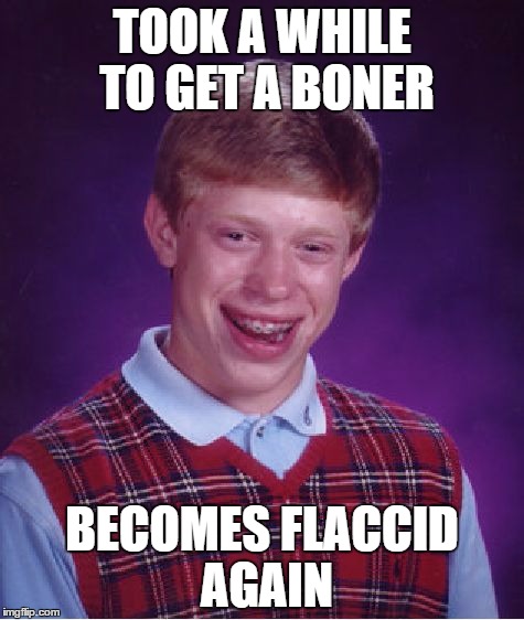 Bad Luck Brian | TOOK A WHILE TO GET A BONER BECOMES FLACCID AGAIN | image tagged in memes,bad luck brian | made w/ Imgflip meme maker