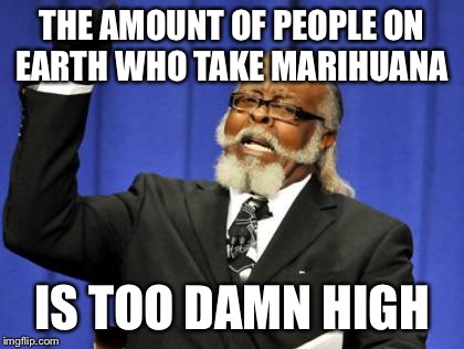 Too Damn High Meme | THE AMOUNT OF PEOPLE ON EARTH WHO TAKE MARIHUANA IS TOO DAMN HIGH | image tagged in memes,too damn high | made w/ Imgflip meme maker