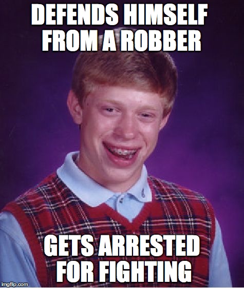 Bad Luck Brian | DEFENDS HIMSELF FROM A ROBBER GETS ARRESTED FOR FIGHTING | image tagged in memes,bad luck brian | made w/ Imgflip meme maker