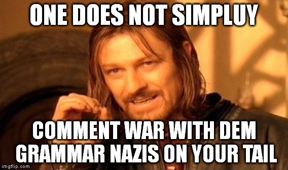 One Does Not Simply Meme | ONE DOES NOT SIMPLUY COMMENT WAR WITH DEM GRAMMAR NAZIS ON YOUR TAIL | image tagged in memes,one does not simply | made w/ Imgflip meme maker