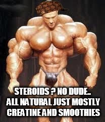 STEROIDS ? NO DUDE.. ALL NATURAL JUST MOSTLY CREATINE AND SMOOTHIES | image tagged in scumbag | made w/ Imgflip meme maker