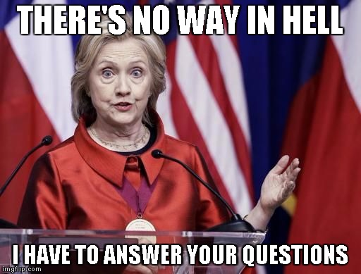 Surprised Hillary | THERE'S NO WAY IN HELL I HAVE TO ANSWER YOUR QUESTIONS | image tagged in surprised hillary | made w/ Imgflip meme maker