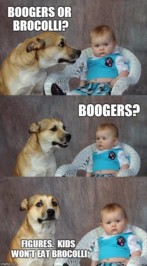 Dad Joke Dog | BOOGERS OR BROCOLLI? BOOGERS? FIGURES.  KIDS WON'T EAT BROCOLLI | image tagged in memes,dad joke dog | made w/ Imgflip meme maker