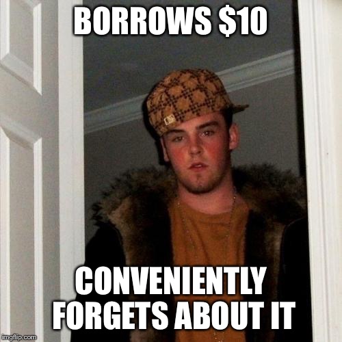 Scumbag Steve Meme | BORROWS $10 CONVENIENTLY FORGETS ABOUT IT | image tagged in memes,scumbag steve | made w/ Imgflip meme maker