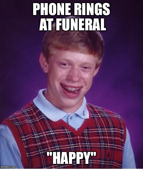 Bad Luck Brian Meme | PHONE RINGS AT FUNERAL "HAPPY" | image tagged in memes,bad luck brian | made w/ Imgflip meme maker
