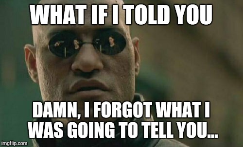 Matrix Morpheus Meme | WHAT IF I TOLD YOU DAMN, I FORGOT WHAT I WAS GOING TO TELL YOU... | image tagged in memes,matrix morpheus | made w/ Imgflip meme maker
