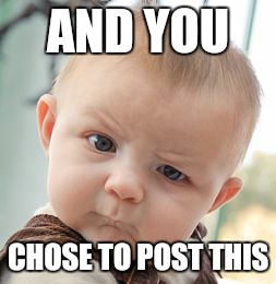Skeptical Baby | AND YOU CHOSE TO POST THIS | image tagged in memes,skeptical baby | made w/ Imgflip meme maker