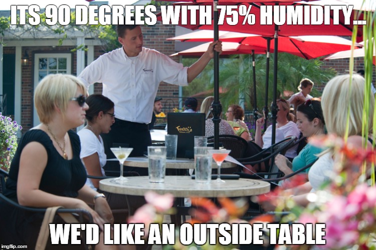 Another lunch shift in Florida | ITS 90 DEGREES WITH 75% HUMIDITY... WE'D LIKE AN OUTSIDE TABLE | image tagged in restaurant | made w/ Imgflip meme maker