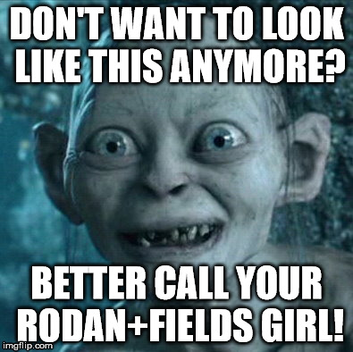 Gollum Meme | DON'T WANT TO LOOK LIKE THIS ANYMORE? BETTER CALL YOUR RODAN+FIELDS GIRL! | image tagged in memes,gollum | made w/ Imgflip meme maker