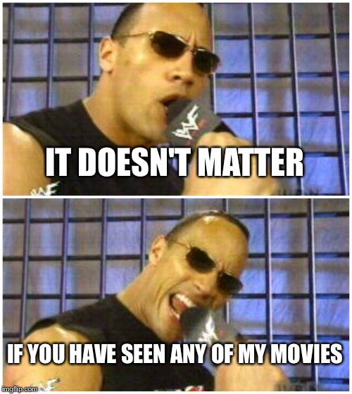 The Rock It Doesn't Matter | IT DOESN'T MATTER IF YOU HAVE SEEN ANY OF MY MOVIES | image tagged in memes,the rock it doesnt matter | made w/ Imgflip meme maker