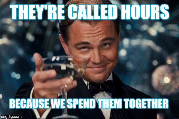 Leonardo Dicaprio Cheers Meme | THEY'RE CALLED HOURS BECAUSE WE SPEND THEM TOGETHER | image tagged in memes,leonardo dicaprio cheers | made w/ Imgflip meme maker