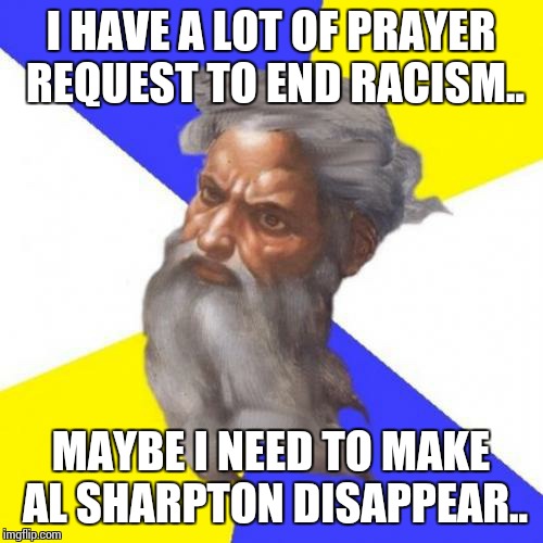 Advice God | I HAVE A LOT OF PRAYER REQUEST TO END RACISM.. MAYBE I NEED TO MAKE AL SHARPTON DISAPPEAR.. | image tagged in memes,advice god | made w/ Imgflip meme maker