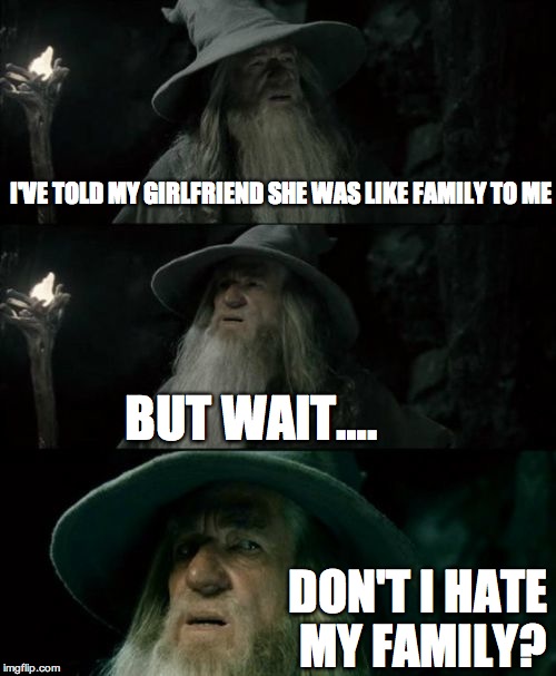 Confused Gandalf Meme | I'VE TOLD MY GIRLFRIEND SHE WAS LIKE FAMILY TO ME BUT WAIT…. DON'T I HATE MY FAMILY? | image tagged in memes,confused gandalf | made w/ Imgflip meme maker