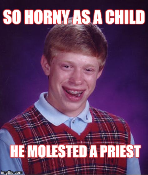 Bad Luck Brian | SO HORNY AS A CHILD HE MOLESTED A PRIEST | image tagged in memes,bad luck brian | made w/ Imgflip meme maker
