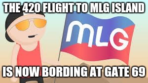 THE 420 FLIGHT TO MLG ISLAND IS NOW BORDING AT GATE 69 | image tagged in mlg island,mlg | made w/ Imgflip meme maker