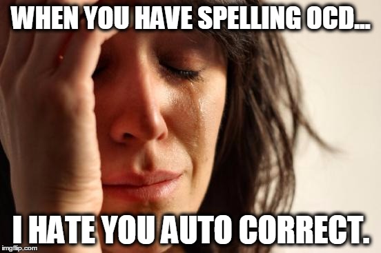 First World Problems Meme | WHEN YOU HAVE SPELLING OCD... I HATE YOU AUTO CORRECT. | image tagged in memes,first world problems | made w/ Imgflip meme maker