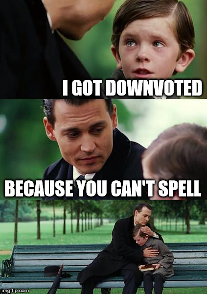 Finding Neverland Meme | I GOT DOWNVOTED BECAUSE YOU CAN'T SPELL | image tagged in memes,finding neverland | made w/ Imgflip meme maker