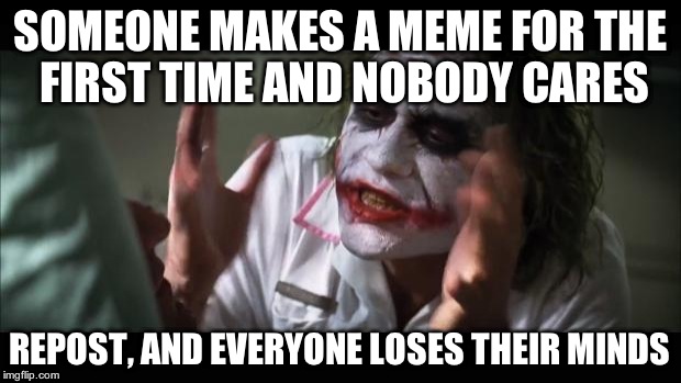 And everybody loses their minds | SOMEONE MAKES A MEME FOR THE FIRST TIME AND NOBODY CARES REPOST, AND EVERYONE LOSES THEIR MINDS | image tagged in memes,and everybody loses their minds | made w/ Imgflip meme maker