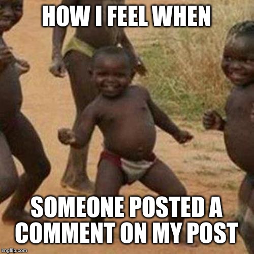 Third World Success Kid | HOW I FEEL WHEN SOMEONE POSTED A COMMENT ON MY POST | image tagged in memes,third world success kid,AdviceAnimals | made w/ Imgflip meme maker