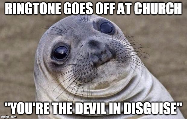 Awkward Moment Sealion | RINGTONE GOES OFF AT CHURCH "YOU'RE THE DEVIL IN DISGUISE" | image tagged in memes,awkward moment sealion | made w/ Imgflip meme maker