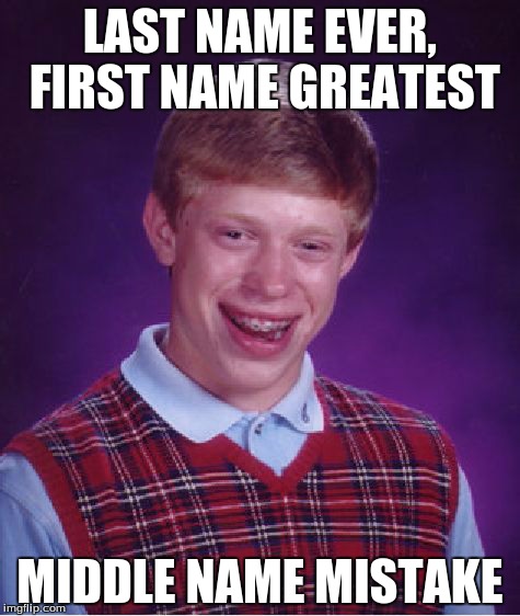 Bad Luck Brian Meme | LAST NAME EVER, FIRST NAME GREATEST MIDDLE NAME MISTAKE | image tagged in memes,bad luck brian | made w/ Imgflip meme maker