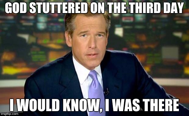 Brian Williams Was There | GOD STUTTERED ON THE THIRD DAY I WOULD KNOW, I WAS THERE | image tagged in memes,brian williams was there | made w/ Imgflip meme maker
