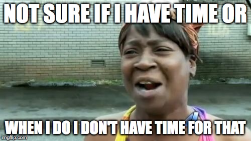 Ain't Nobody Got Time For That | NOT SURE IF I HAVE TIME OR WHEN I DO I DON'T HAVE TIME FOR THAT | image tagged in memes,aint nobody got time for that | made w/ Imgflip meme maker