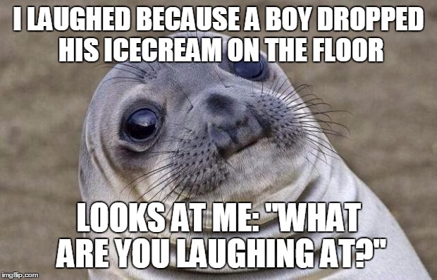 Awkward Moment Sealion | I LAUGHED BECAUSE A BOY DROPPED HIS ICECREAM ON THE FLOOR LOOKS AT ME: "WHAT ARE YOU LAUGHING AT?" | image tagged in memes,awkward moment sealion | made w/ Imgflip meme maker