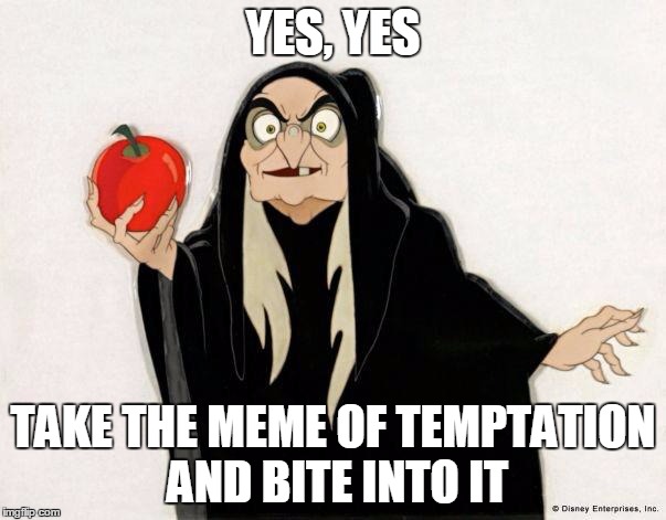 Crackhead Disney witch | YES, YES TAKE THE MEME OF TEMPTATION AND BITE INTO IT | image tagged in crackhead disney witch | made w/ Imgflip meme maker