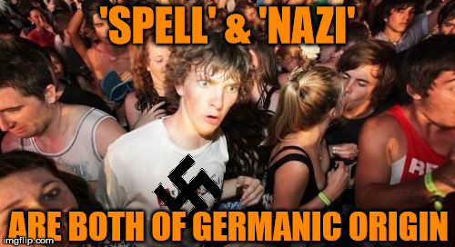 Sudden Clarity Clarence | 'SPELL' & 'NAZI' ARE BOTH OF GERMANIC ORIGIN | image tagged in memes,sudden clarity clarence,grammar nazi | made w/ Imgflip meme maker