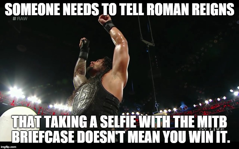 roman didn't know. | SOMEONE NEEDS TO TELL ROMAN REIGNS THAT TAKING A SELFIE WITH THE MITB BRIEFCASE DOESN'T MEAN YOU WIN IT. | image tagged in roman reigns | made w/ Imgflip meme maker