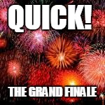  Happy new year its been pretty damn quick | QUICK! THE GRAND FINALE | image tagged in  happy new year its been pretty damn quick | made w/ Imgflip meme maker