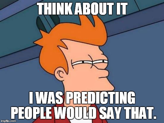 Futurama Fry Meme | THINK ABOUT IT I WAS PREDICTING PEOPLE WOULD SAY THAT. | image tagged in memes,futurama fry | made w/ Imgflip meme maker